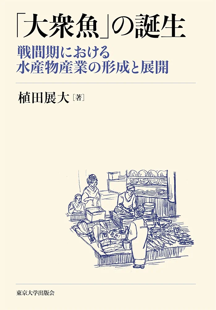 「大衆魚」の誕生 戦間期における水産物産業の形成と展開 大衆魚の誕生 大衆魚」の誕生: 戦間期における水産物産業の形成と展開 | 植田